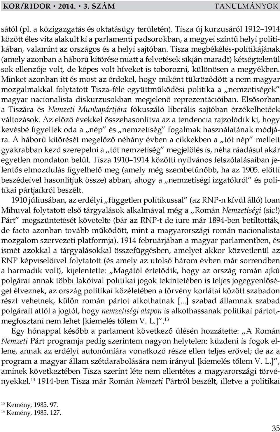 Tisza megbékélés-politikájának (amely azonban a háború kitörése miatt a felvetések síkján maradt) kétségtelenül sok ellenzője volt, de képes volt híveket is toborozni, különösen a megyékben.