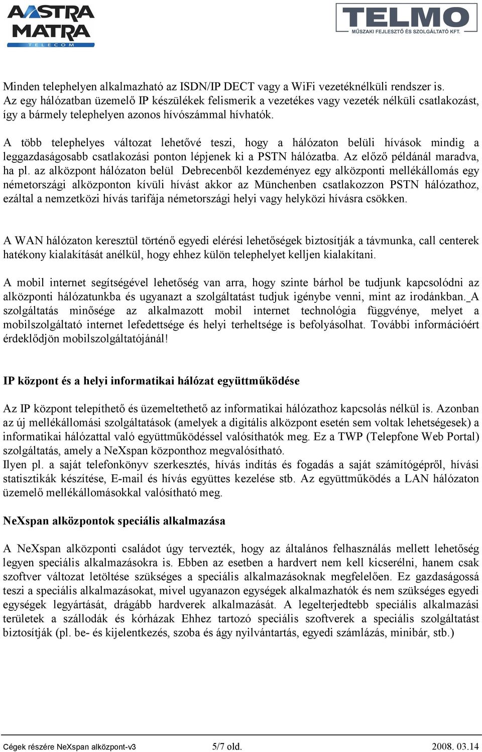 A több telephelyes változat lehetővé teszi, hogy a hálózaton belüli hívások mindig a leggazdaságosabb csatlakozási ponton lépjenek ki a PSTN hálózatba. Az előző példánál maradva, ha pl.