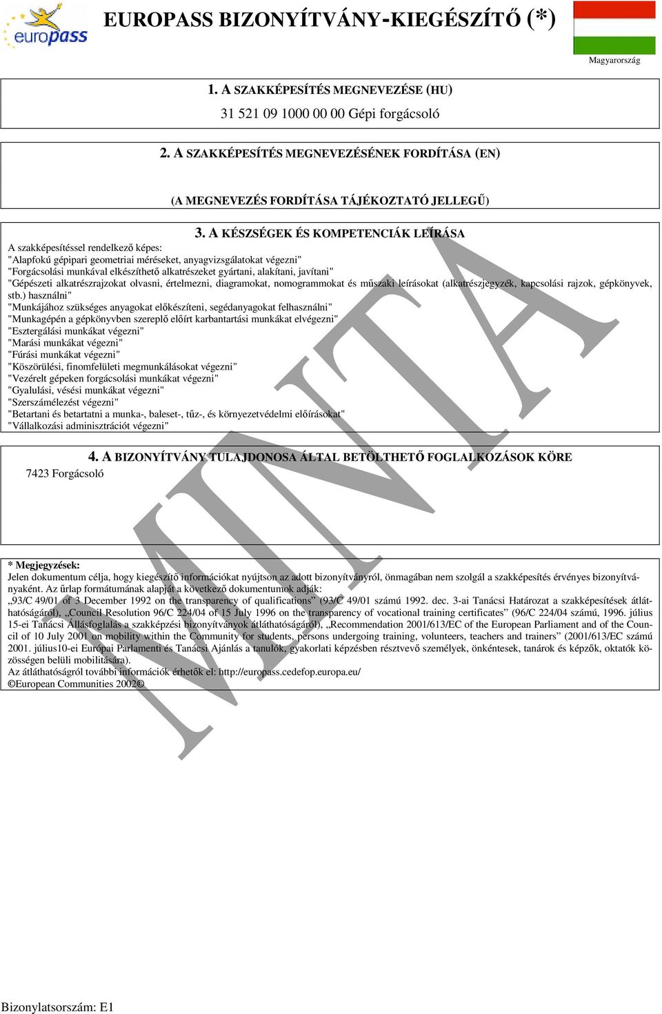 A KÉSZSÉGEK ÉS KOMPETENCIÁK LEÍRÁSA A szakképesítéssel rendelkezı képes: "Alapfokú gépipari geometriai méréseket, anyagvizsgálatokat végezni" "Forgácsolási munkával elkészíthetı alkatrészeket