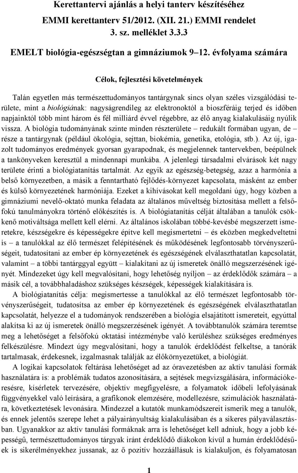 bioszféráig terjed és időben napjainktól több mint három és fél milliárd évvel régebbre, az élő anyag kialakulásáig nyúlik vissza.