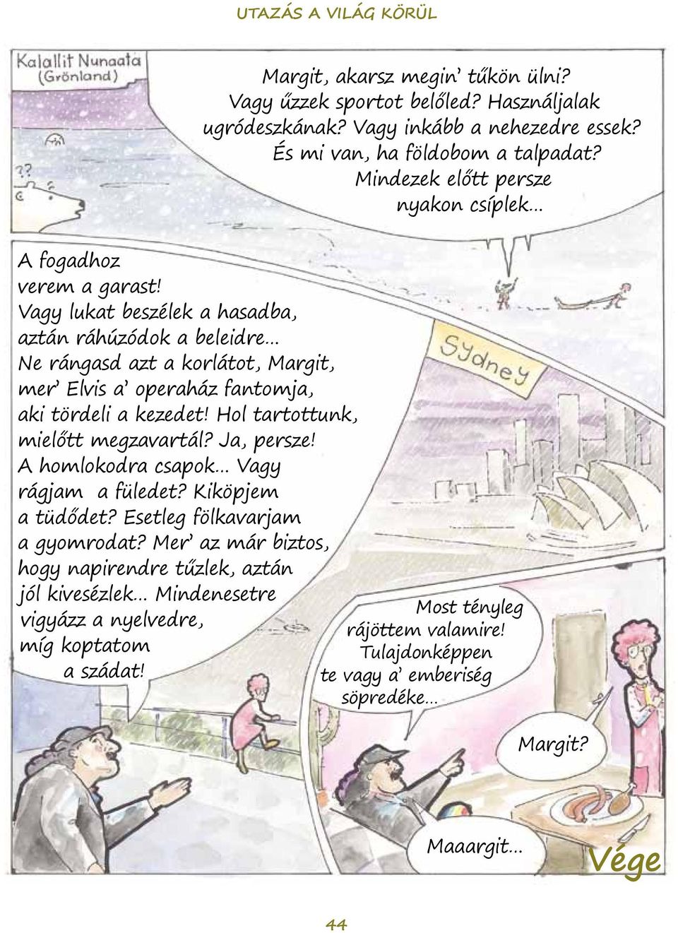 Vagy lukat beszélek a hasadba, aztán ráhúzódok a beleidre Ne rángasd azt a korlátot, Margit, mer Elvis a operaház fantomja, aki tördeli a kezedet! Hol tartottunk, mielőtt megzavartál?