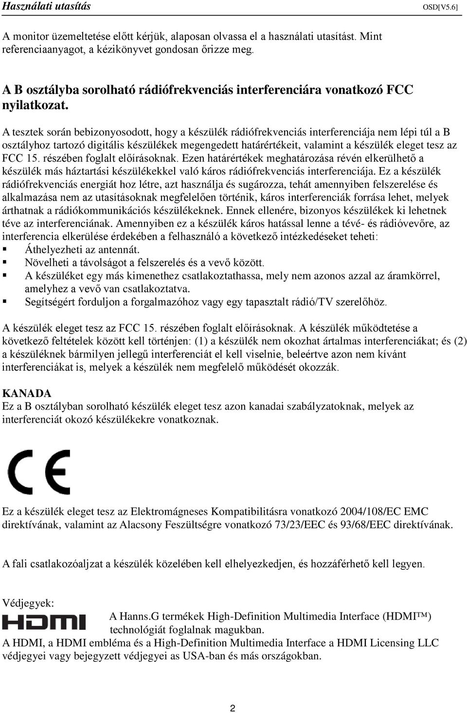 A tesztek során bebizonyosodott, hogy a készülék rádiófrekvenciás interferenciája nem lépi túl a B osztályhoz tartozó digitális készülékek megengedett határértékeit, valamint a készülék eleget tesz