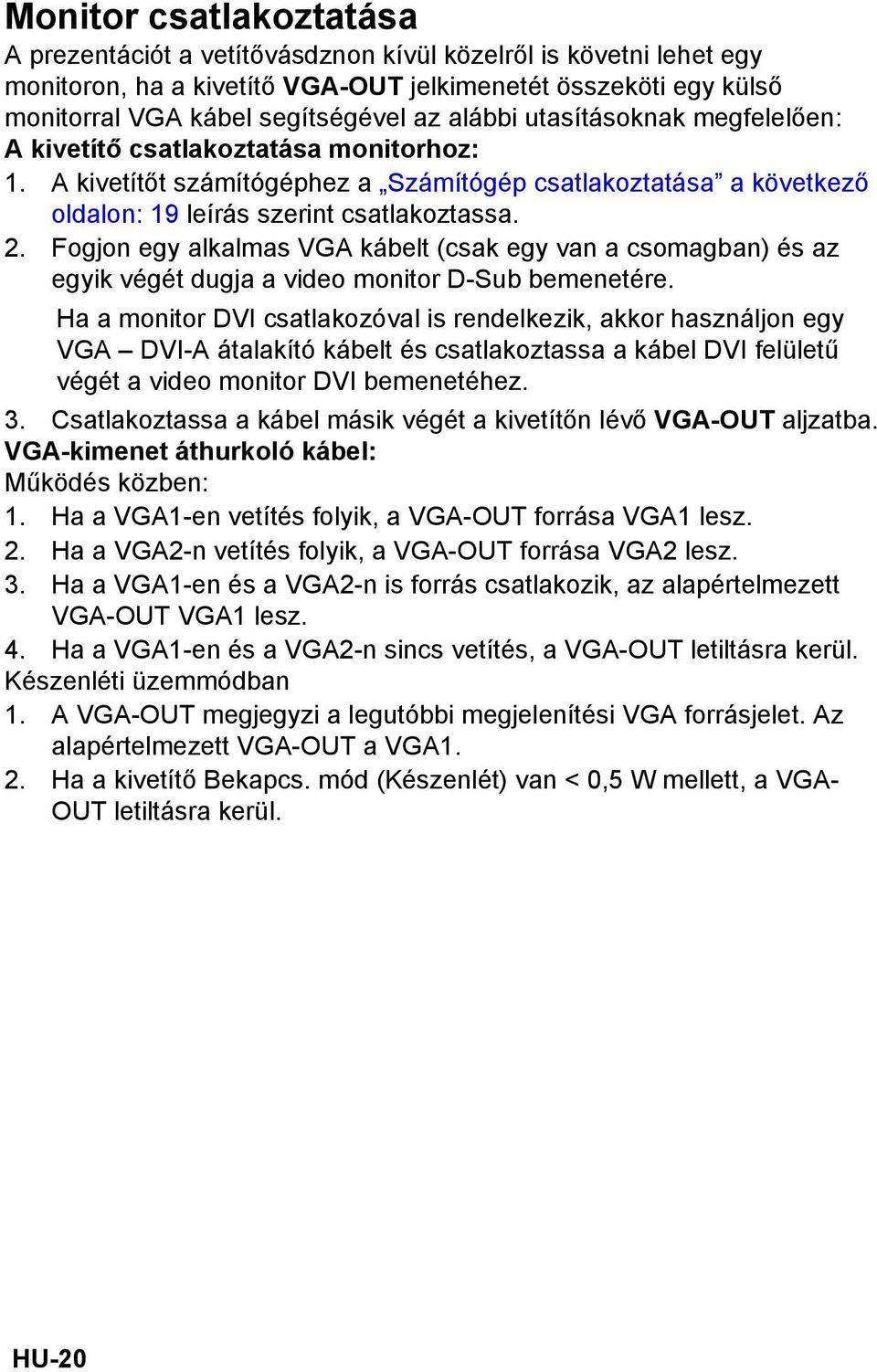 Fogjon egy alkalmas VGA kábelt (csak egy van a csomagban) és az egyik végét dugja a video monitor D-Sub bemenetére.