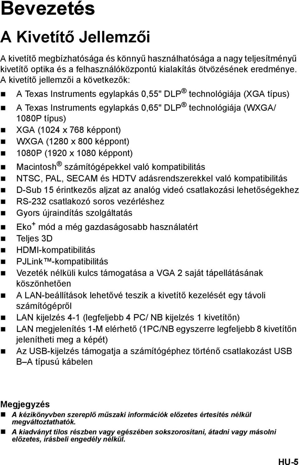 WXGA (1280 x 800 képpont) 1080P (1920 x 1080 képpont) Macintosh számítógépekkel való kompatibilitás NTSC, PAL, SECAM és HDTV adásrendszerekkel való kompatibilitás D-Sub 15 érintkezős aljzat az analóg