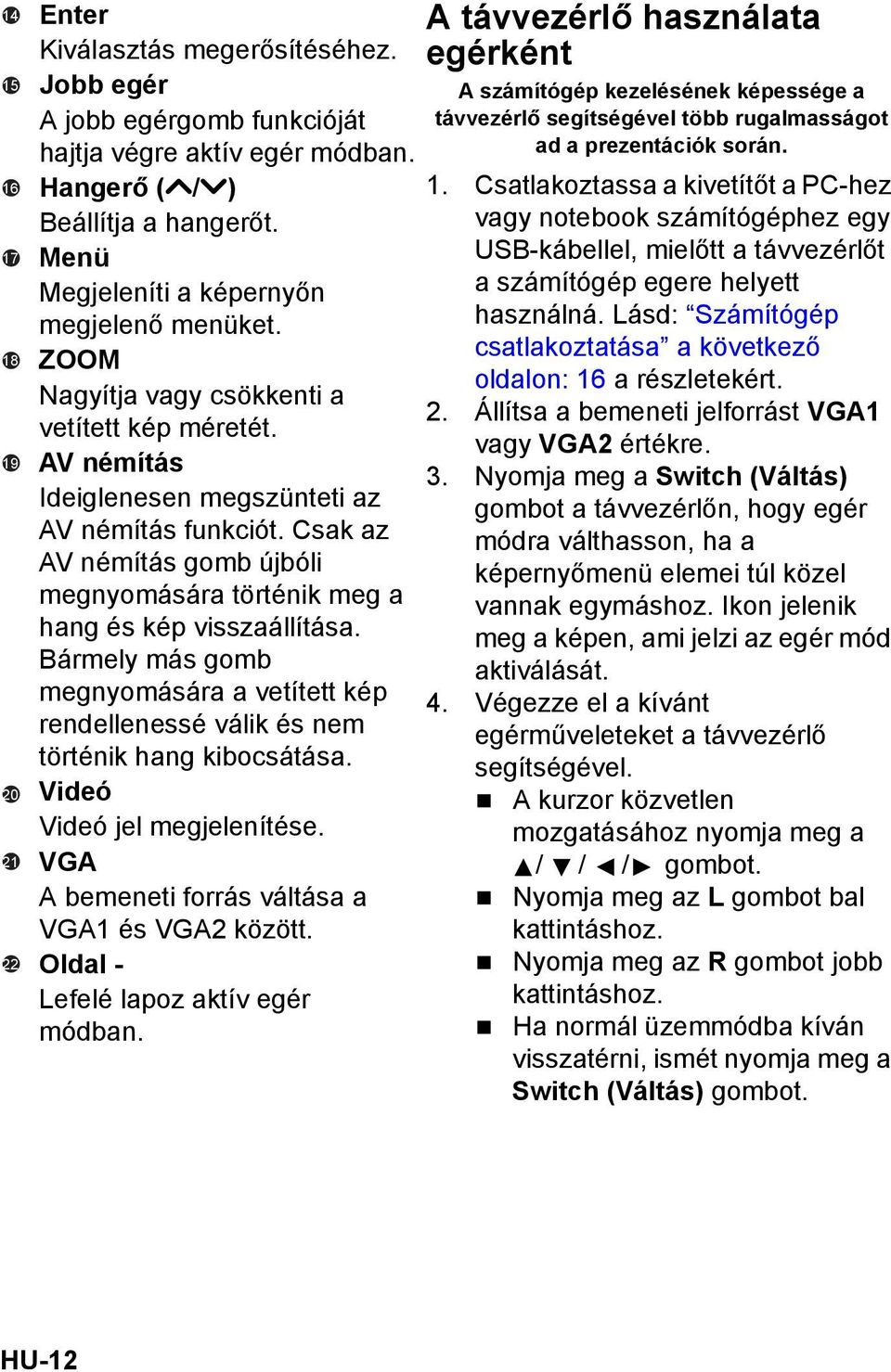 Csak az AV némítás gomb újbóli megnyomására történik meg a hang és kép visszaállítása. Bármely más gomb megnyomására a vetített kép rendellenessé válik és nem történik hang kibocsátása.
