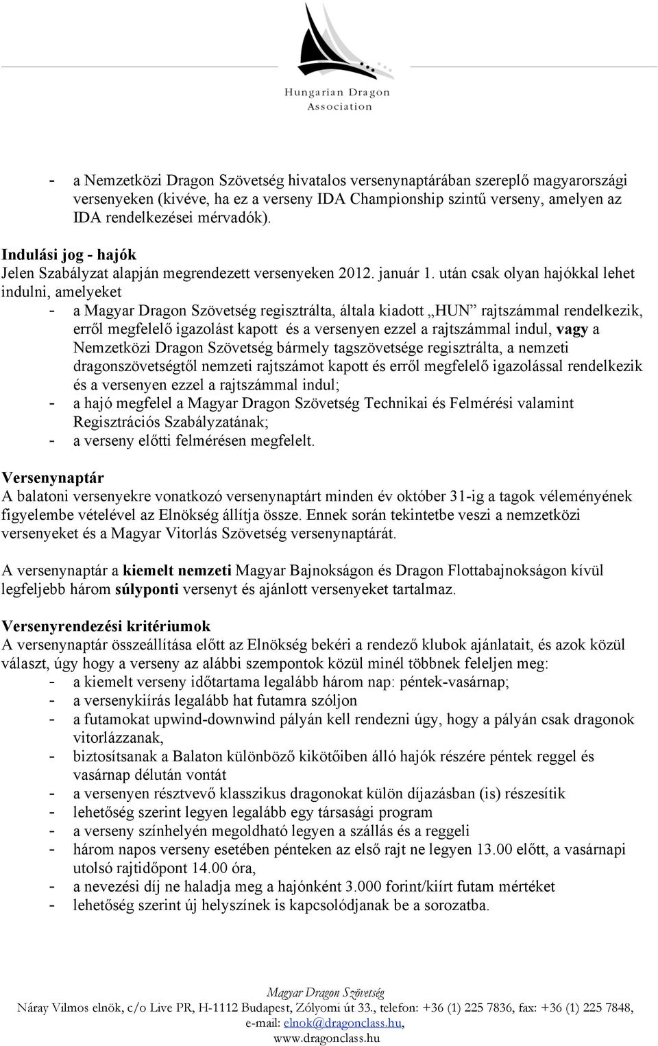 után csak olyan hajókkal lehet indulni, amelyeket - a regisztrálta, általa kiadott HUN rajtszámmal rendelkezik, erről megfelelő igazolást kapott és a versenyen ezzel a rajtszámmal indul, vagy a