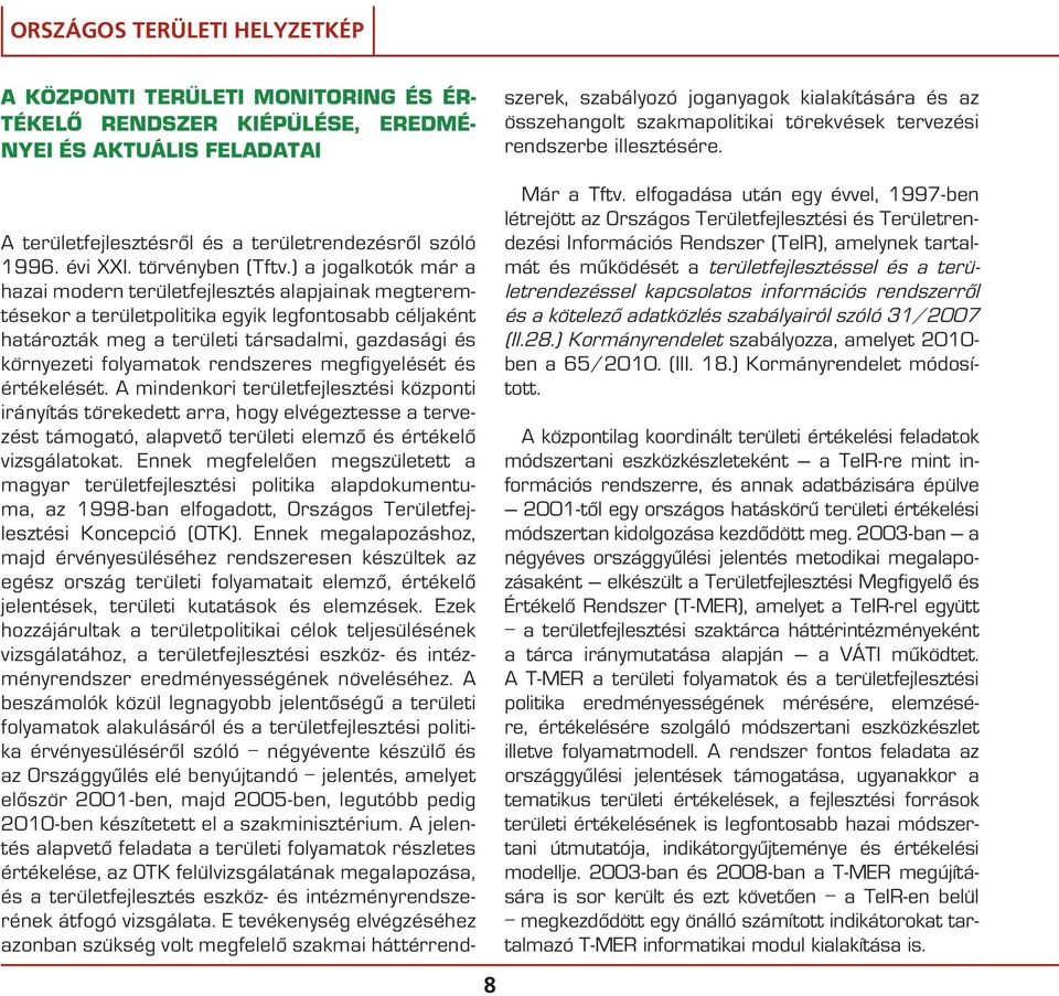 rendszeres megfigyelését és értékelését. A mindenkori területfejlesztési központi irányítás törekedett arra, hogy elvégeztesse a tervezést támogató, alapvetô területi elemzô és értékelô vizsgálatokat.