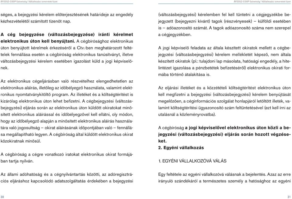 -ben meghatározott feltételek fennállása esetén a cégbíróság elektronikus tanúsítványt, illetve változásbejegyzési kérelem esetében igazolást küld a jogi képviselőnek.