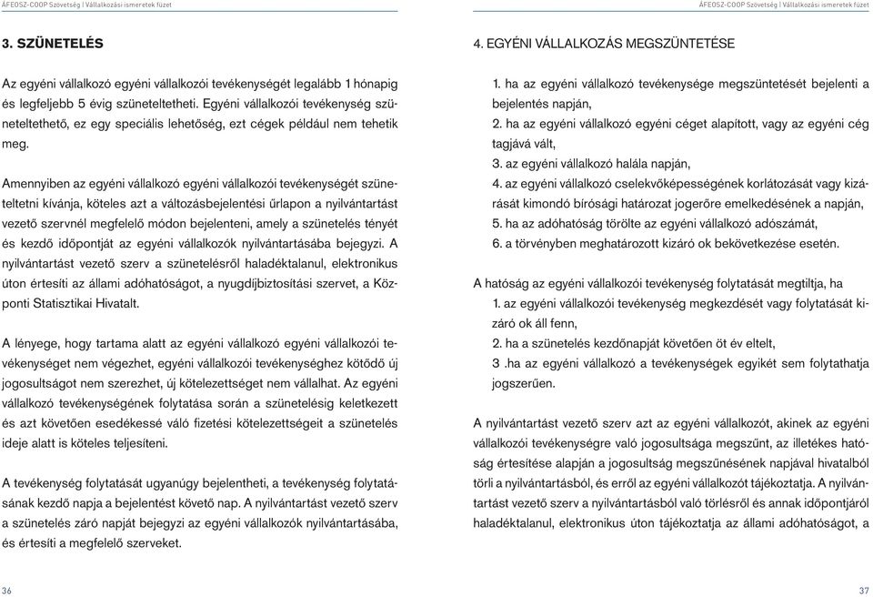 Amennyiben az egyéni vállalkozó egyéni vállalkozói tevékenységét szüneteltetni kívánja, köteles azt a változásbejelentési űrlapon a nyilvántartást vezető szervnél megfelelő módon bejelenteni, amely a