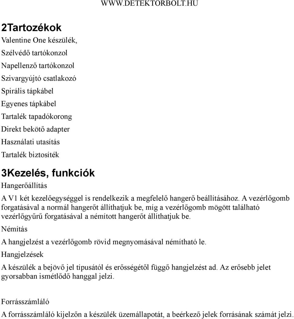 A vezérlőgomb forgatásával a normál hangerőt állíthatjuk be, míg a vezérlőgomb mögött található vezérlőgyűrű forgatásával a némított hangerőt állíthatjuk be.