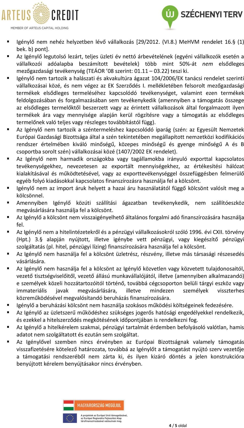 (TEÁOR 08 szerint: 01.11 03.22) teszi ki. Igénylő nem tartozik a halászati és akvakultúra ágazat 104/2006/EK tanácsi rendelet szerinti vállalkozásai közé, és nem végez az EK Szerződés I.