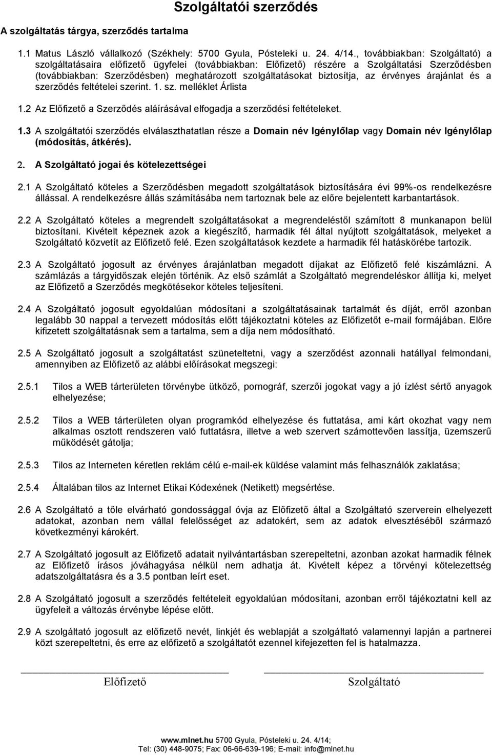 biztosítja, az érvényes árajánlat és a szerződés feltételei szerint. 1. sz. melléklet Árlista 1.2 Az Előfizető a Szerződés aláírásával elfogadja a szerződési feltételeket. 1.3 A szolgáltatói szerződés elválaszthatatlan része a Domain név Igénylőlap vagy Domain név Igénylőlap (módosítás, átkérés).