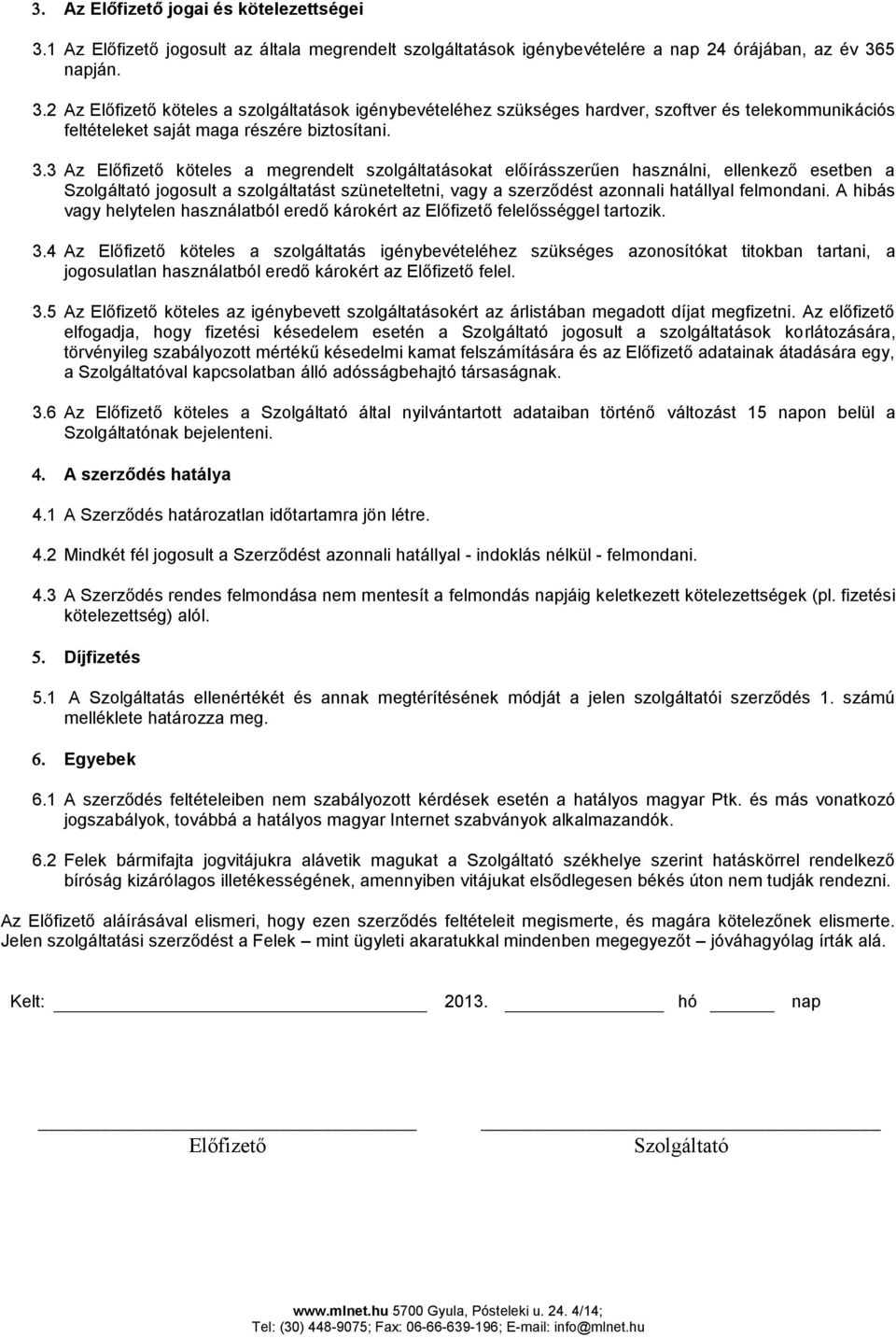 felmondani. A hibás vagy helytelen használatból eredő károkért az Előfizető felelősséggel tartozik. 3.