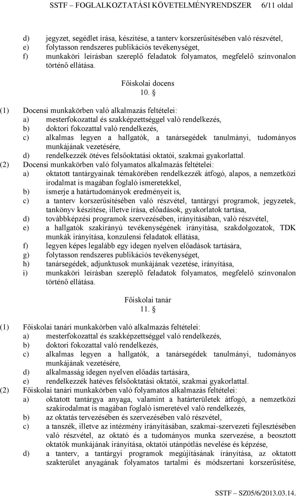 (1) Docensi munkakörben való alkalmazás feltételei: a) mesterfokozattal és szakképzettséggel való rendelkezés, b) doktori fokozattal való rendelkezés, c) alkalmas legyen a hallgatók, a tanársegédek