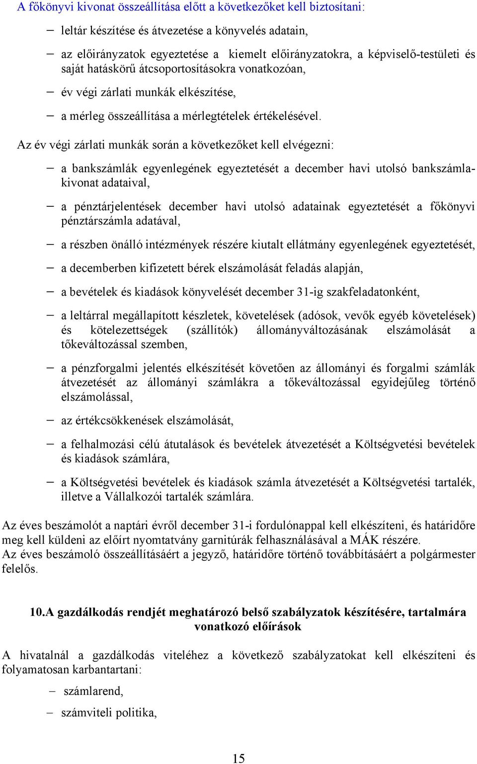 Az év végi zárlati munkák során a következőket kell elvégezni: a bankszámlák egyenlegének egyeztetését a december havi utolsó bankszámlakivonat adataival, a pénztárjelentések december havi utolsó