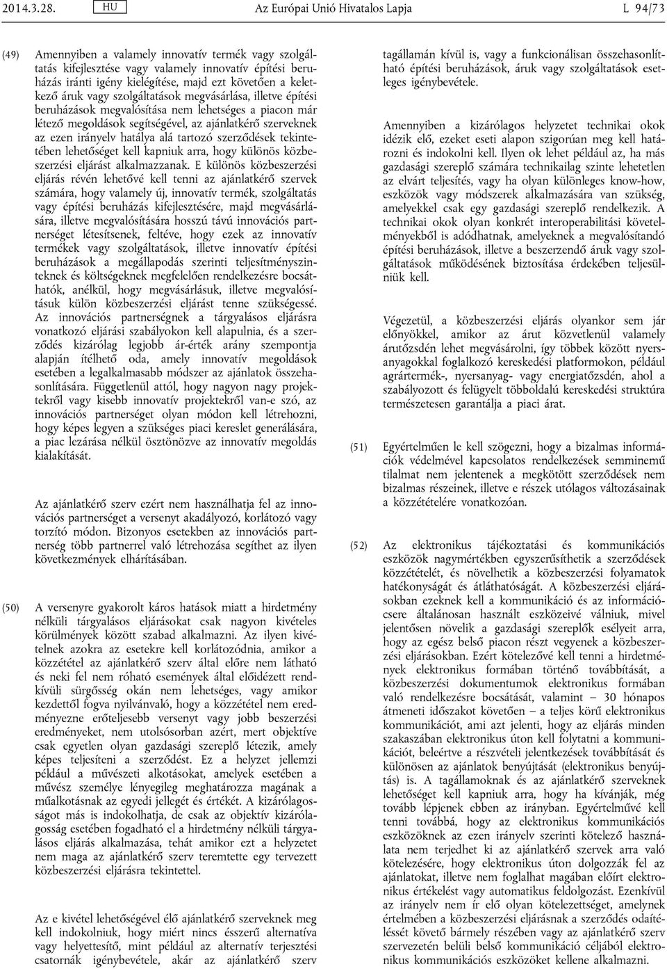 követően a keletkező áruk vagy szolgáltatások megvásárlása, illetve építési beruházások megvalósítása nem lehetséges a piacon már létező megoldások segítségével, az ajánlatkérő szerveknek az ezen