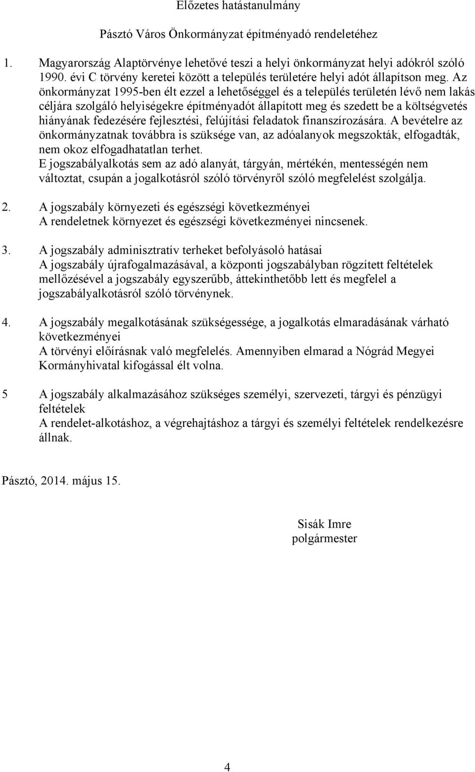 Az önkormányzat 1995-ben élt ezzel a lehetőséggel és a település területén lévő nem lakás céljára szolgáló helyiségekre építményadót állapított meg és szedett be a költségvetés hiányának fedezésére