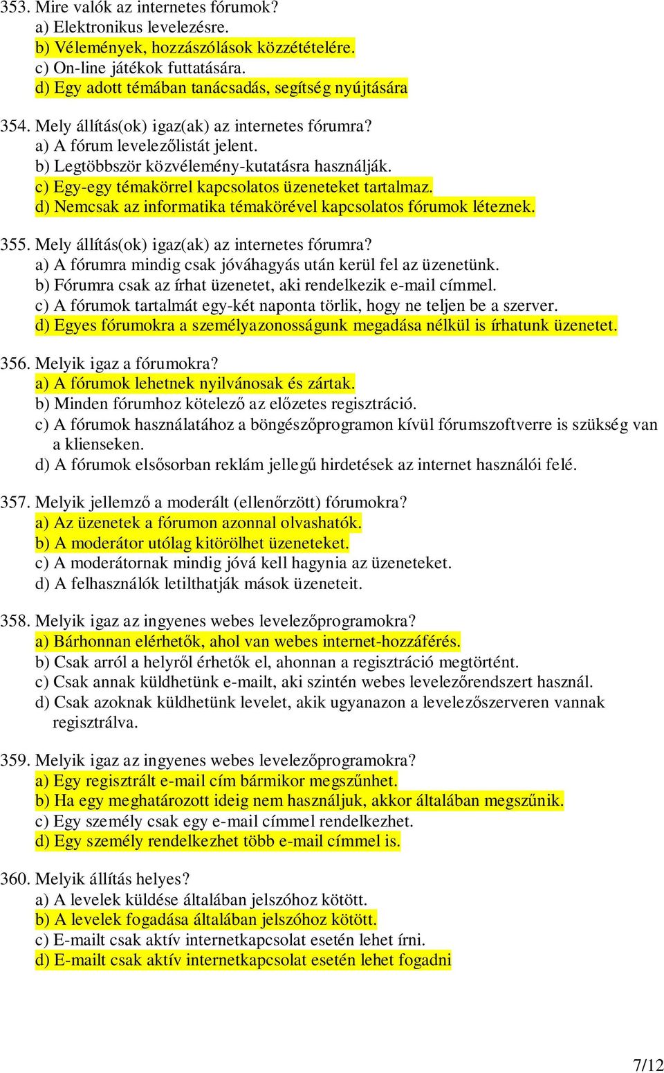 c) Egy-egy témakörrel kapcsolatos üzeneteket tartalmaz. d) Nemcsak az informatika témakörével kapcsolatos fórumok léteznek. 355. Mely állítás(ok) igaz(ak) az internetes fórumra?