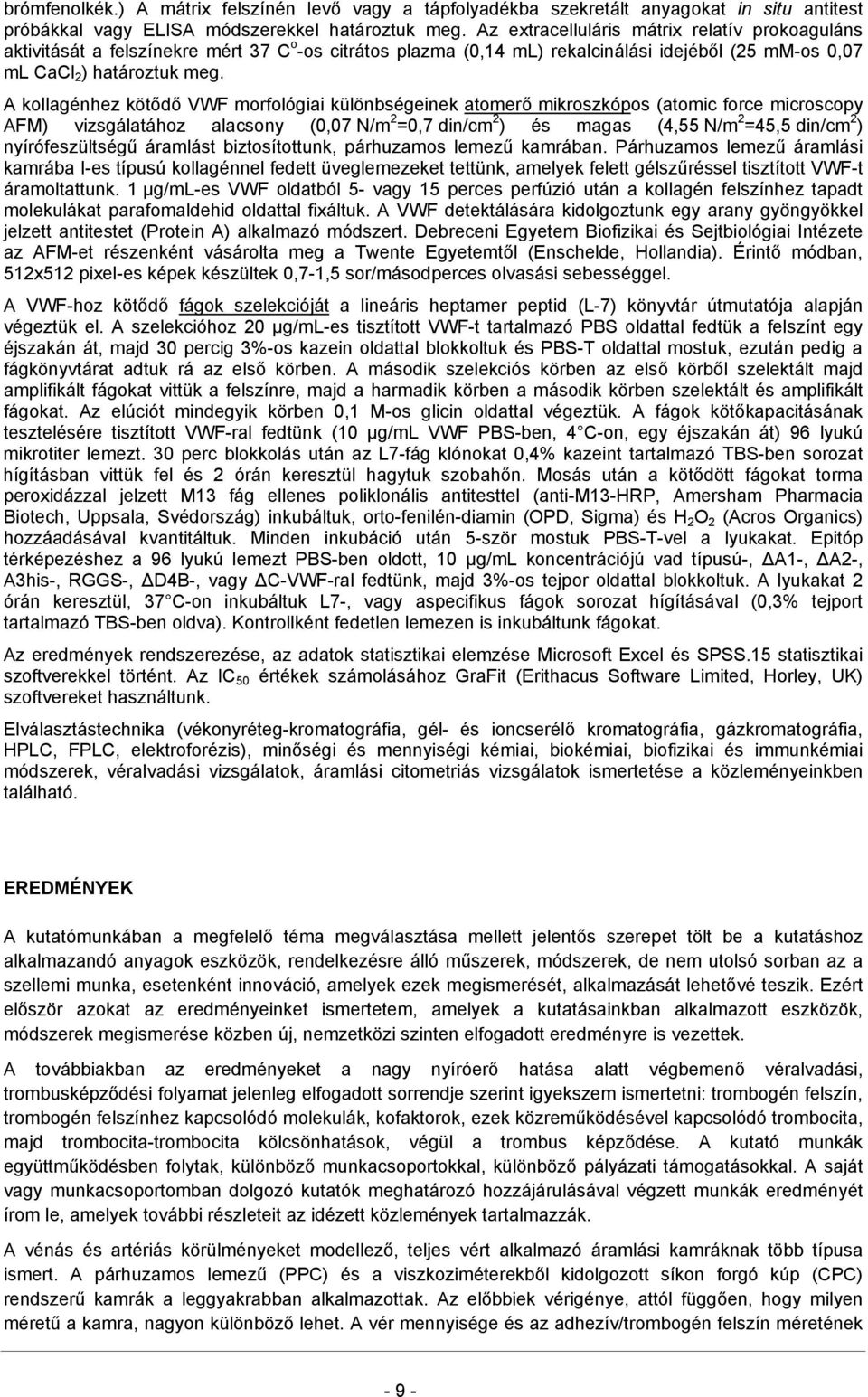 A kollagénhez kötődő VWF morfológiai különbségeinek atomerő mikroszkópos (atomic force microscopy AFM) vizsgálatához alacsony (0,07 N/m 2 =0,7 din/cm 2 ) és magas (4,55 N/m 2 =45,5 din/cm 2 )