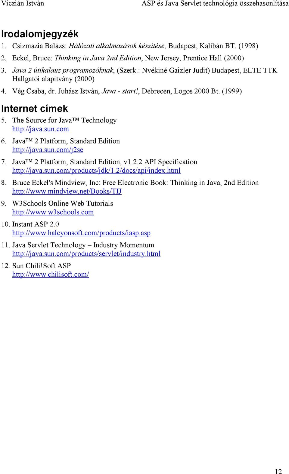 (1999) Internet címek 5. The Source for Java Technology http://java.sun.com 6. Java 2 Platform, Standard Edition http://java.sun.com/j2se 7. Java 2 Platform, Standard Edition, v1.2.2 API Specification http://java.