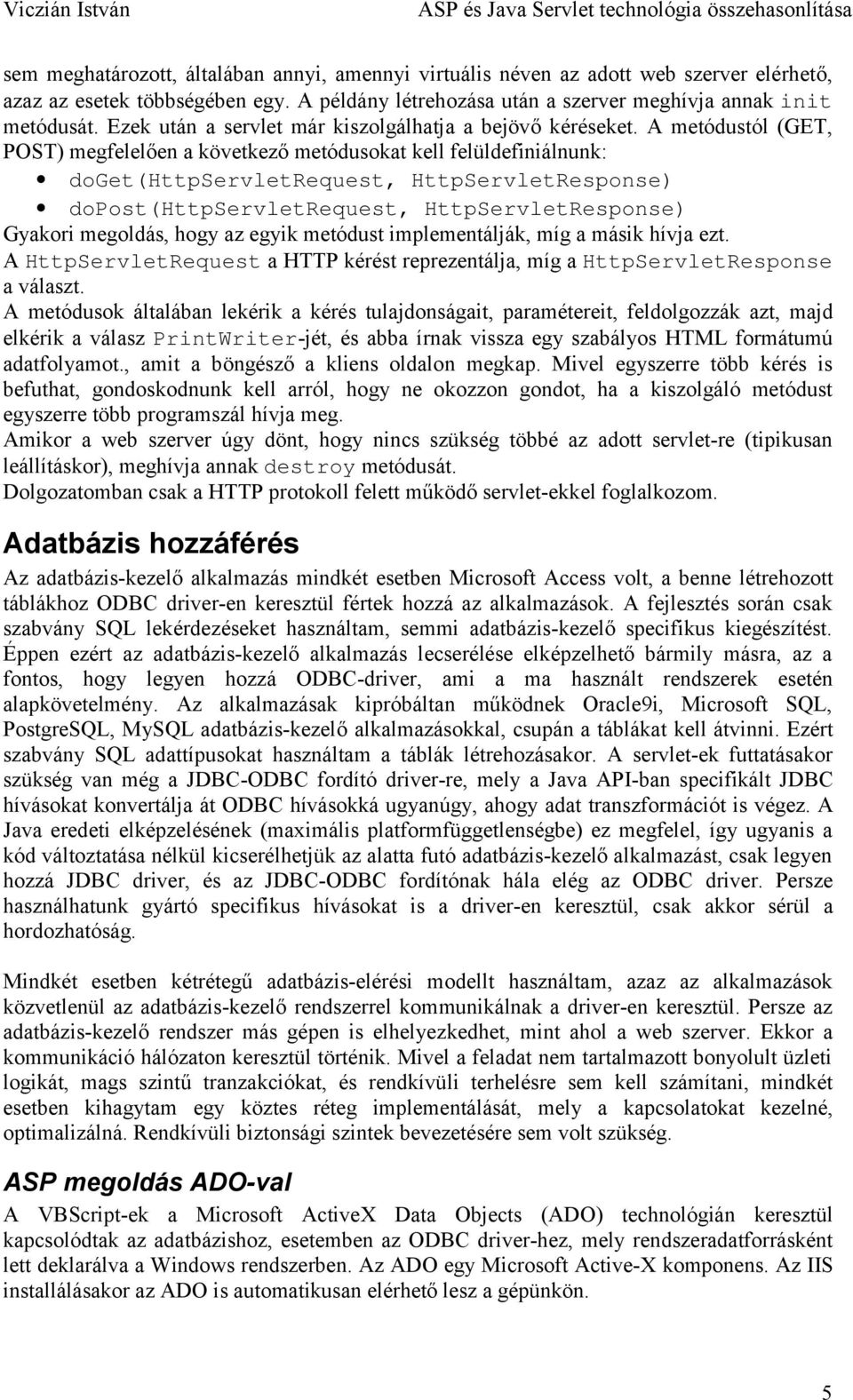 A metódustól (GET, POST) megfelelően a következő metódusokat kell felüldefiniálnunk: doget(httpservletrequest, HttpServletResponse) dopost(httpservletrequest, HttpServletResponse) Gyakori megoldás,