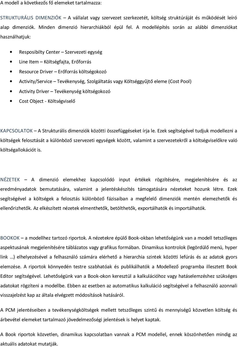 A modellépítés során az alábbi dimenziókat használhatjuk: Resposibilty Center Szervezeti egység Line Item Költségfajta, Erőforrás Resource Driver Erőforrás költségokozó Activity/Service Tevékenység,