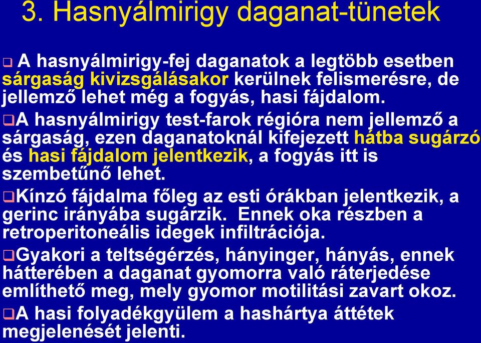 A hasnyálmirigy test-farok régióra nem jellemző a sárgaság, ezen daganatoknál kifejezett hátba sugárzó és hasi fájdalom jelentkezik, a fogyás itt is szembetűnő lehet.