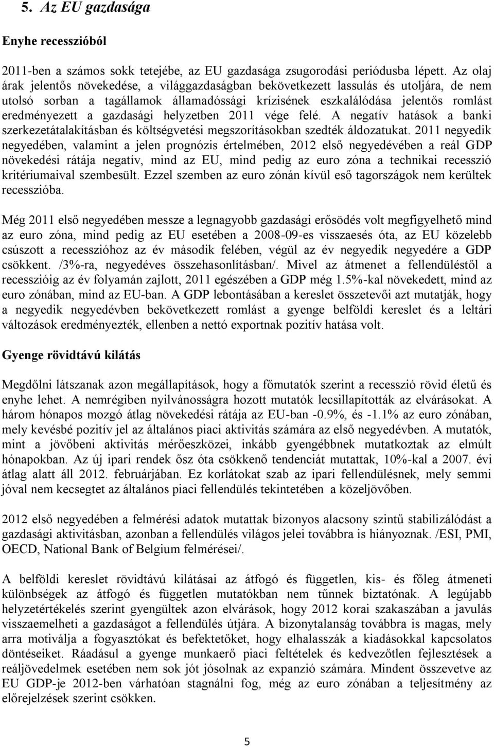 gazdasági helyzetben 2011 vége felé. A negatív hatások a banki szerkezetátalakításban és költségvetési megszorításokban szedték áldozatukat.