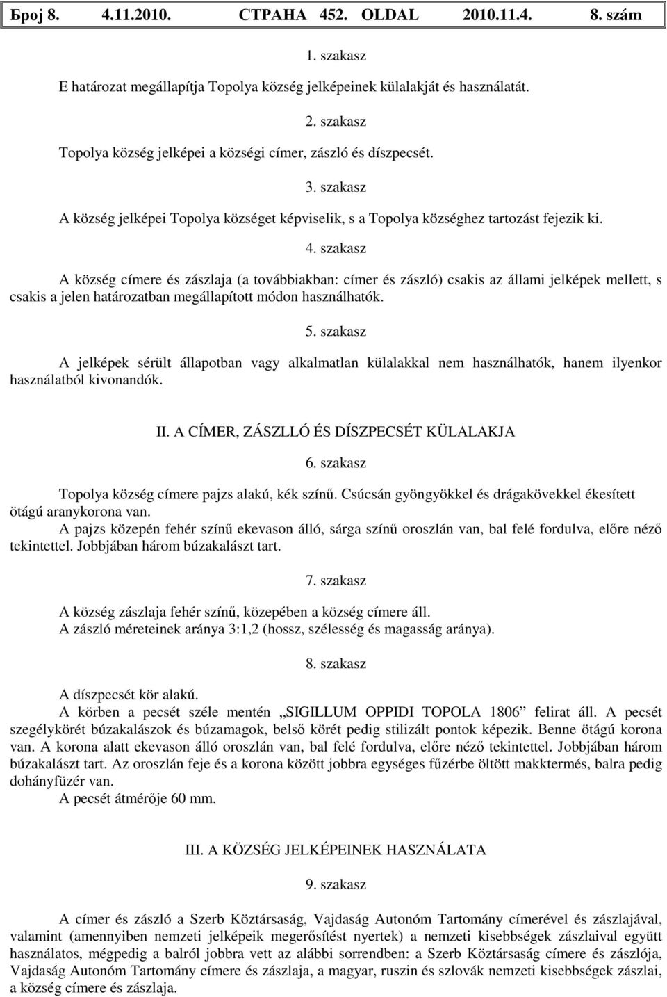 szakasz A község címere és zászlaja (a továbbiakban: címer és zászló) csakis az állami jelképek mellett, s csakis a jelen határozatban megállapított módon használhatók. 5.