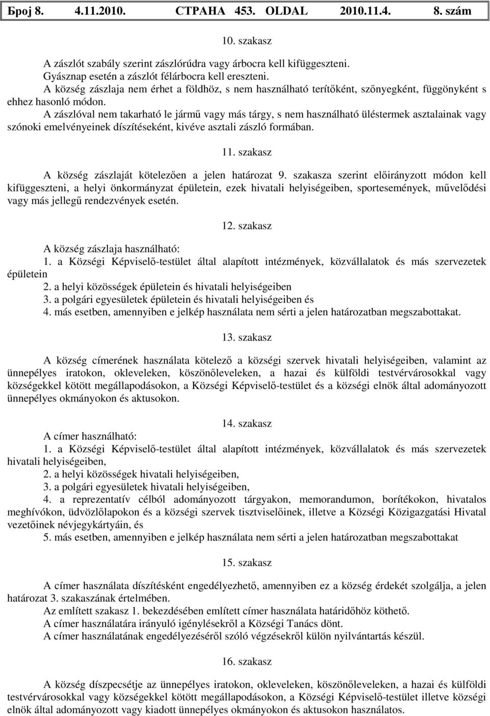 A zászlóval nem takarható le jármű vagy más tárgy, s nem használható üléstermek asztalainak vagy szónoki emelvényeinek díszítéseként, kivéve asztali zászló formában. 11.