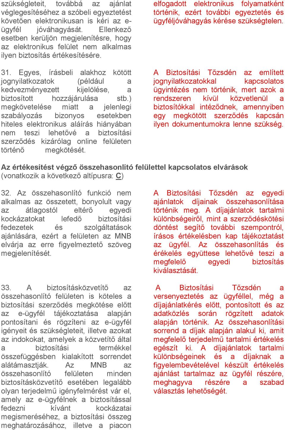 Egyes, írásbeli alakhoz kötött jognyilatkozatok (például a kedvezményezett kijelölése, a biztosított hozzájárulása stb.