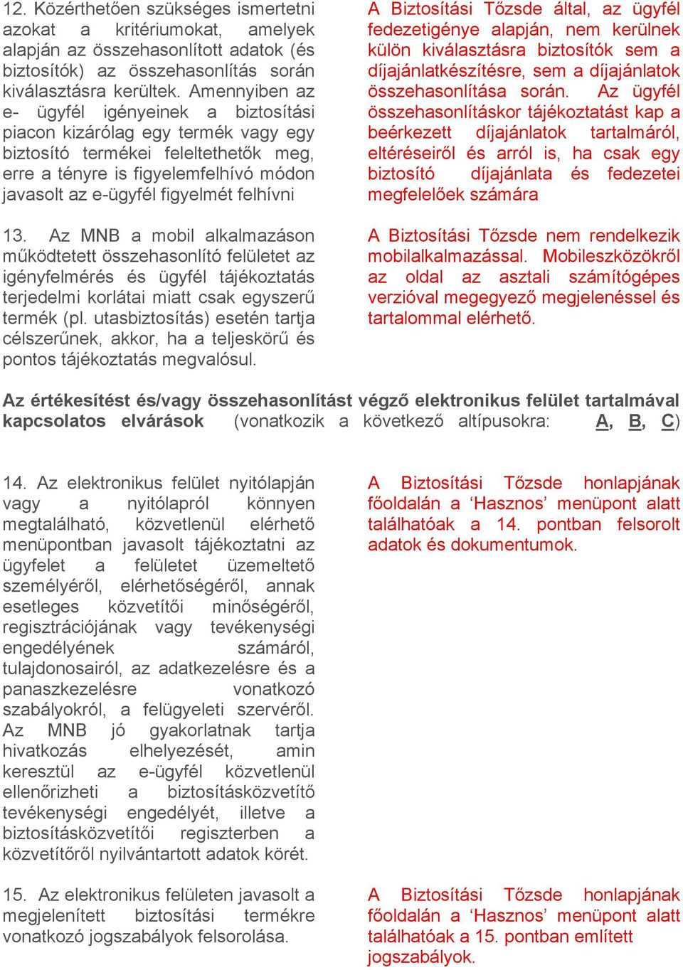 felhívni 13. Az MNB a mobil alkalmazáson működtetett összehasonlító felületet az igényfelmérés és ügyfél tájékoztatás terjedelmi korlátai miatt csak egyszerű termék (pl.