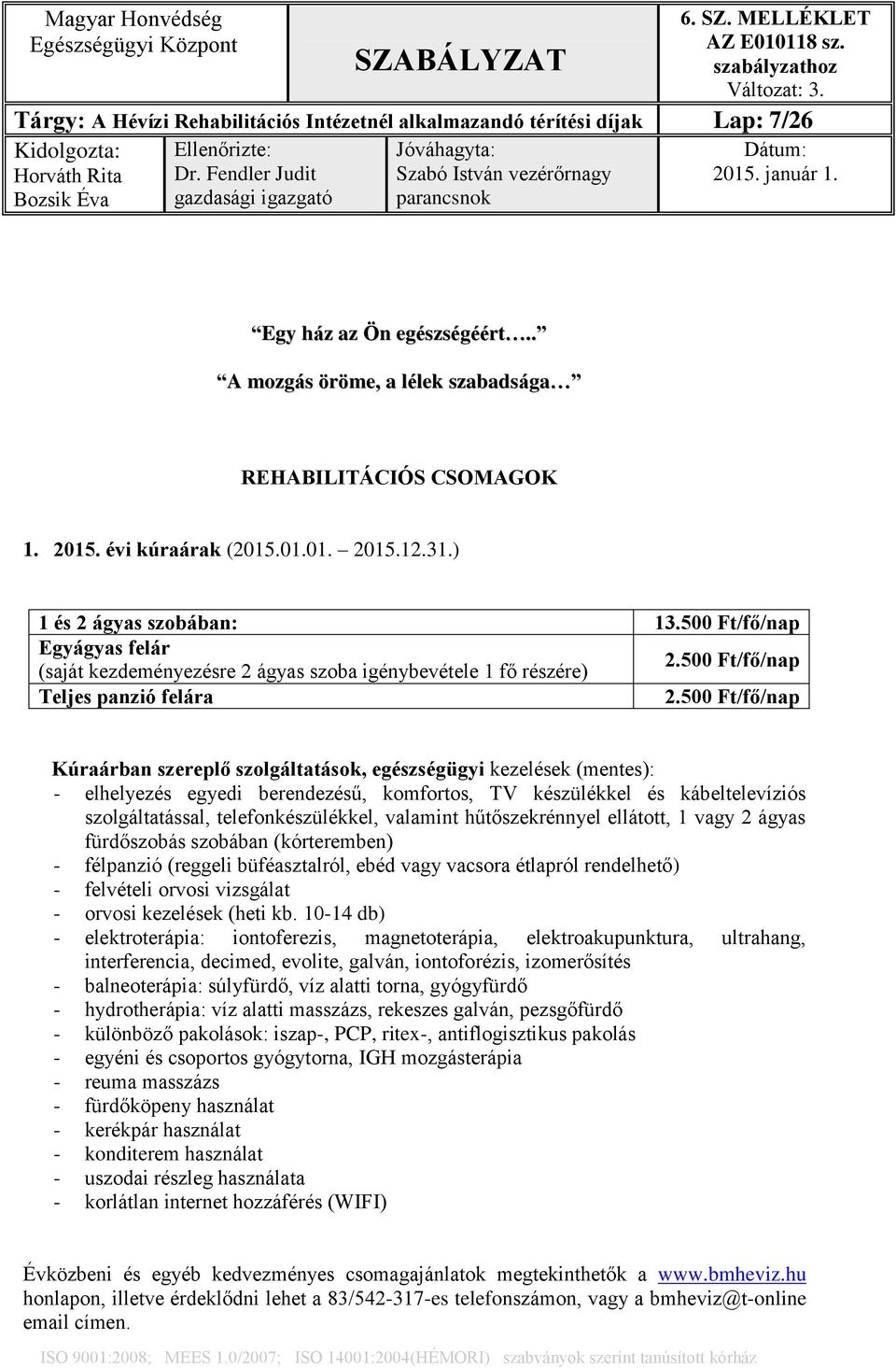 500 Ft/fő/nap Kúraárban szereplő szolgáltatások, egészségügyi kezelések (mentes): - elhelyezés egyedi berendezésű, komfortos, TV készülékkel és kábeltelevíziós szolgáltatással, telefonkészülékkel,