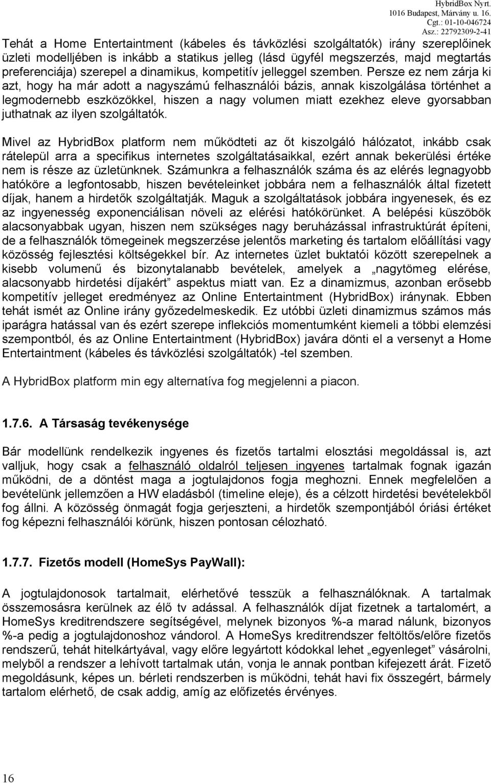 Persze ez nem zárja ki azt, hogy ha már adott a nagyszámú felhasználói bázis, annak kiszolgálása történhet a legmodernebb eszközökkel, hiszen a nagy volumen miatt ezekhez eleve gyorsabban juthatnak