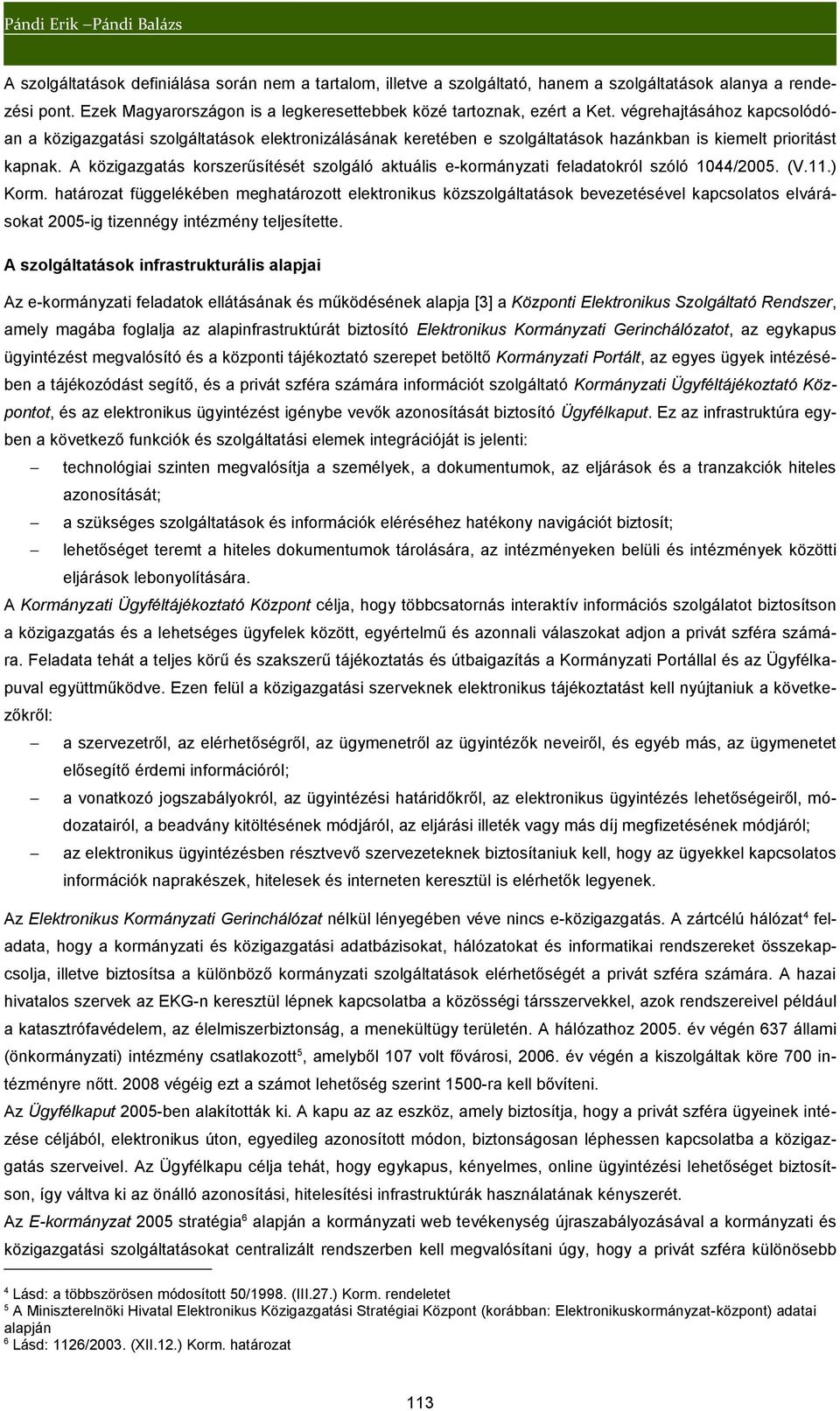 végrehajtásához kapcsolódóan a közigazgatási szolgáltatások elektronizálásának keretében e szolgáltatások hazánkban is kiemelt prioritást kapnak.