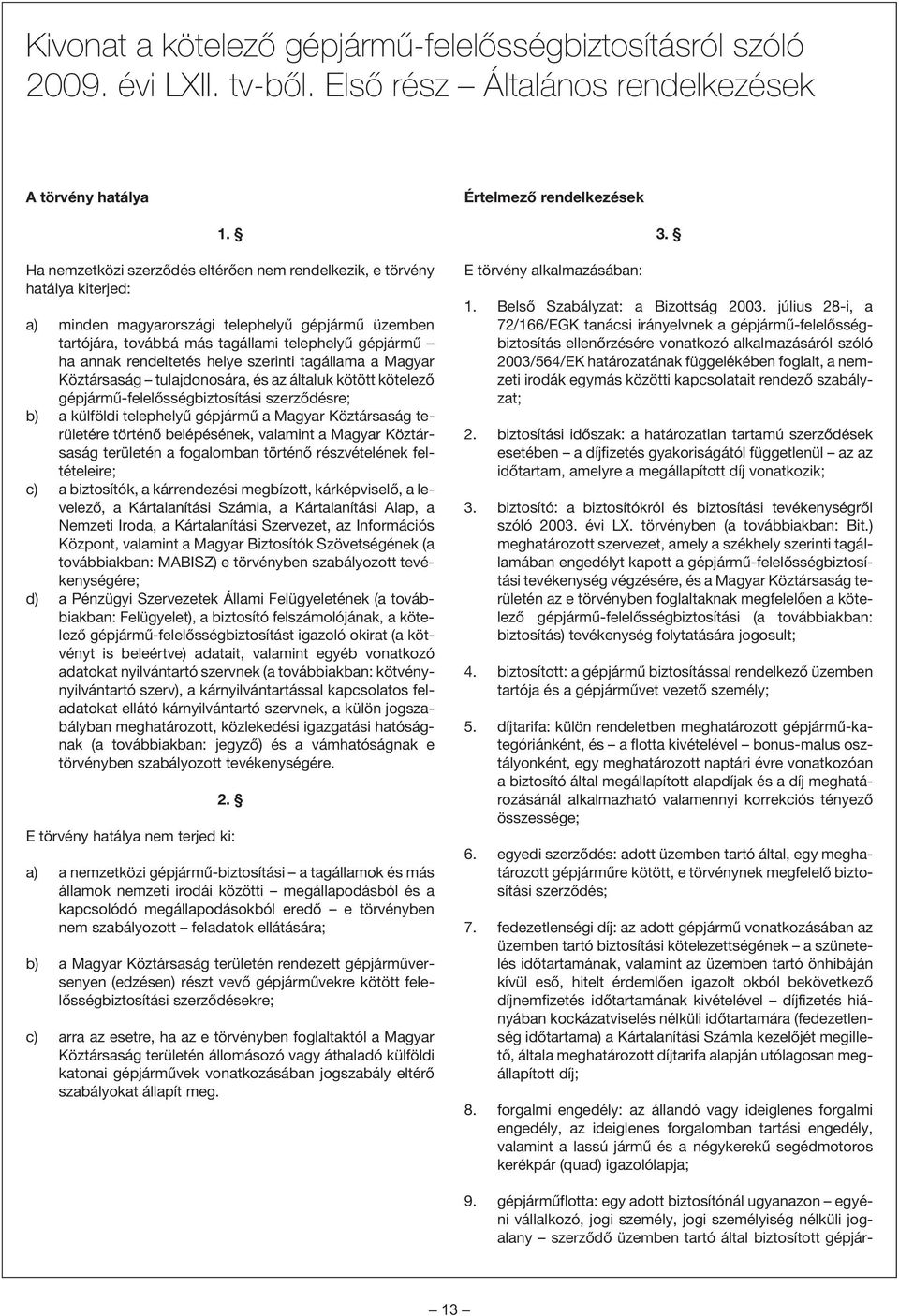 rendeltetés helye szerinti tagállama a Magyar Köztársaság tulajdonosára, és az általuk kötött kötelezõ gépjármû-felelõsségbiztosítási szerzõdésre; b) a külföldi telephelyû gépjármû a Magyar
