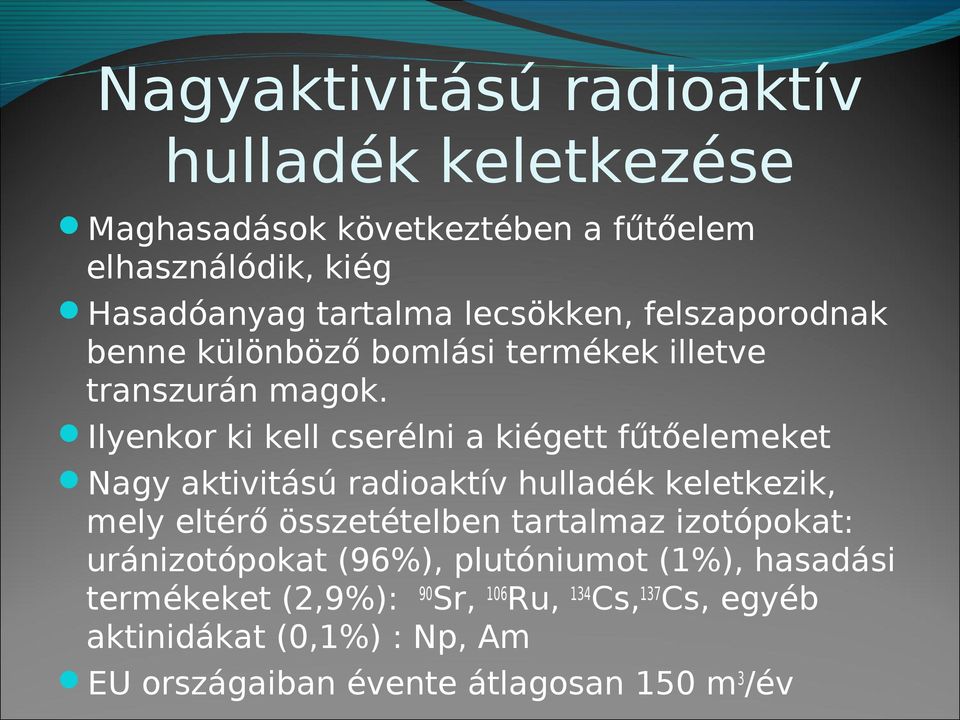 Ilyenkor ki kell cserélni a kiégett fűtőelemeket Nagy aktivitású radioaktív hulladék keletkezik, mely eltérő összetételben tartalmaz