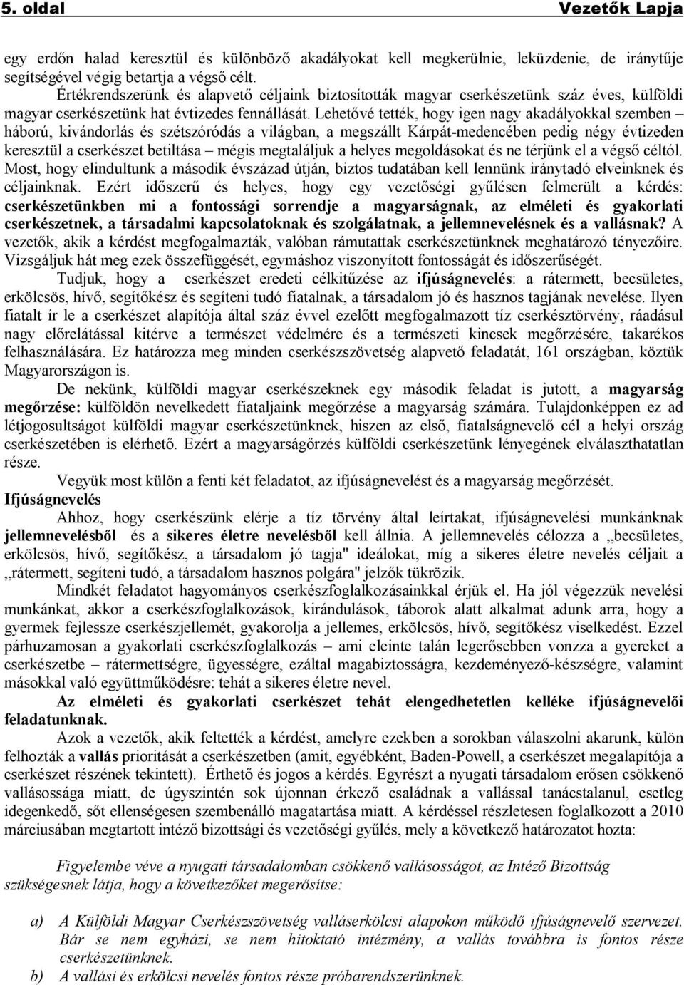 Lehetővé tették, hogy igen nagy akadályokkal szemben háború, kivándorlás és szétszóródás a világban, a megszállt Kárpát-medencében pedig négy évtizeden keresztül a cserkészet betiltása mégis