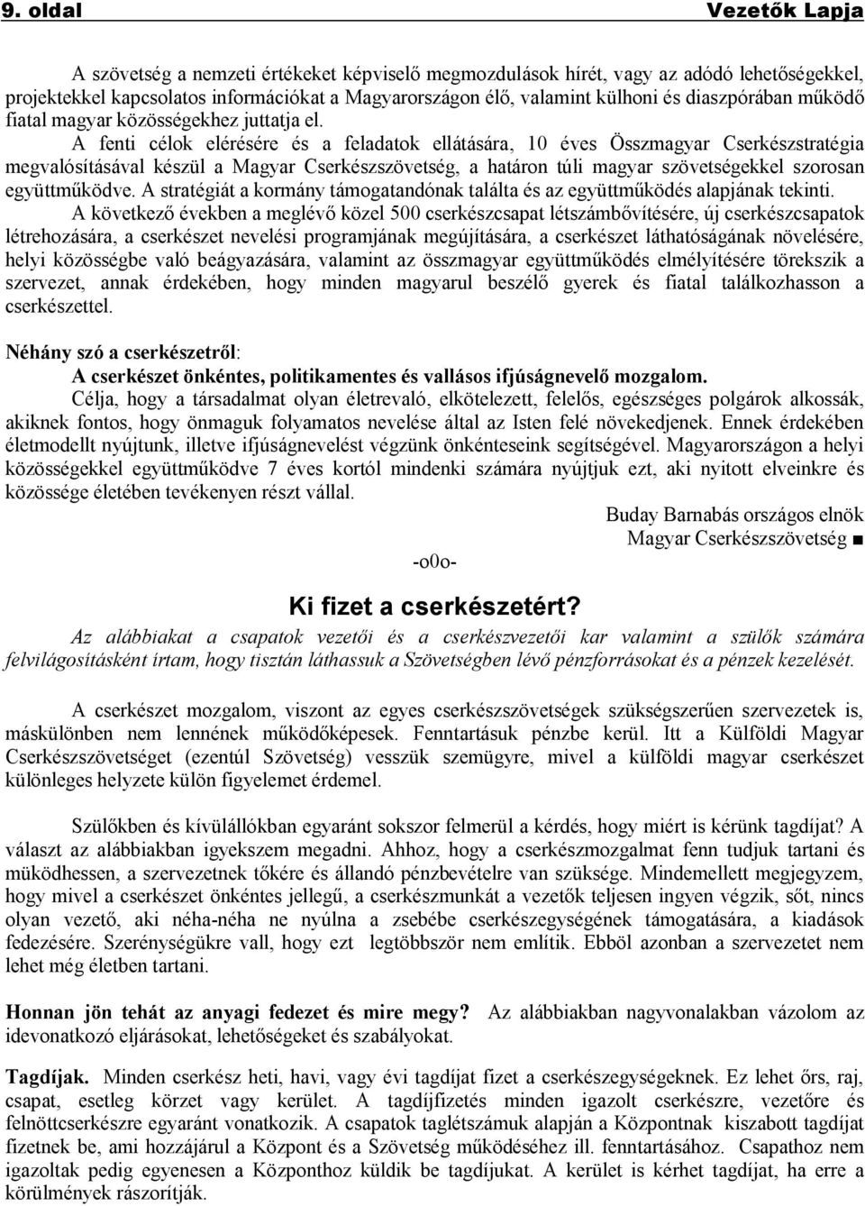 A fenti célok elérésére és a feladatok ellátására, 10 éves Összmagyar Cserkészstratégia megvalósításával készül a Magyar Cserkészszövetség, a határon túli magyar szövetségekkel szorosan együttműködve.