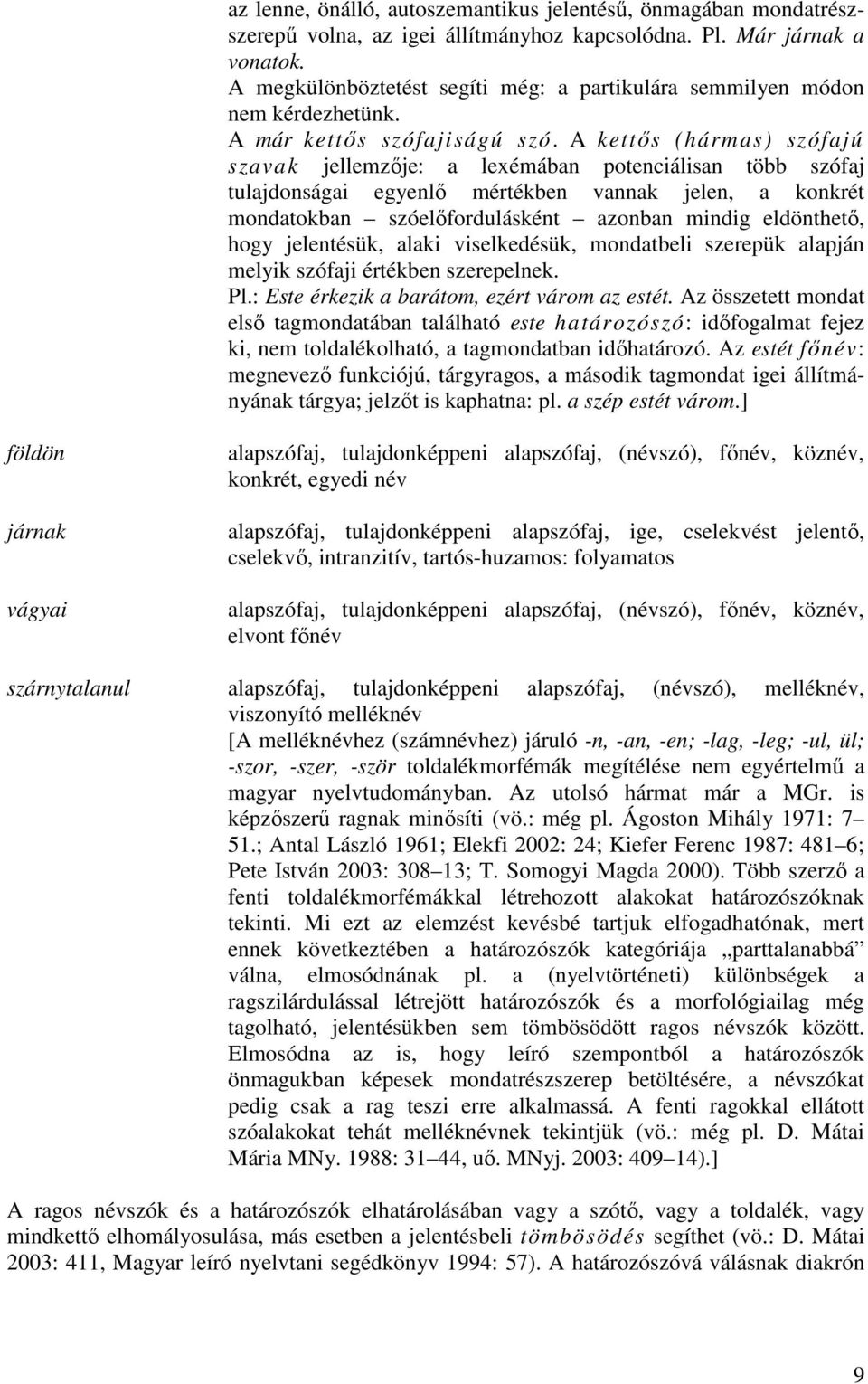 A kettıs (hármas) szófajú szavak jellemzıje: a lexémában potenciálisan több szófaj tulajdonságai egyenlı mértékben vannak jelen, a konkrét mondatokban szóelıfordulásként azonban mindig eldönthetı,