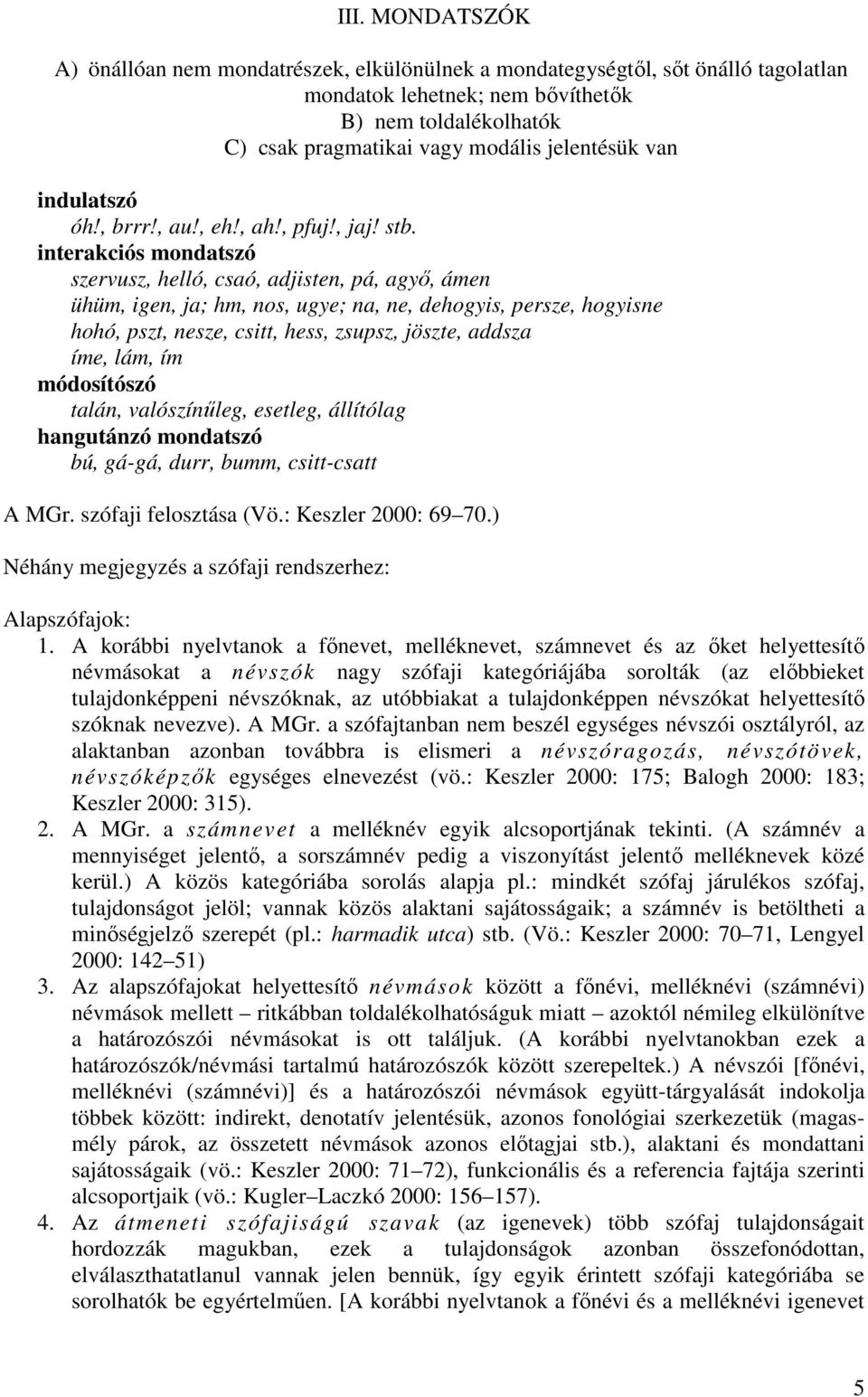 interakciós mondatszó szervusz, helló, csaó, adjisten, pá, agyı, ámen ühüm, igen, ja; hm, nos, ugye; na, ne, dehogyis, persze, hogyisne hohó, pszt, nesze, csitt, hess, zsupsz, jöszte, addsza íme,