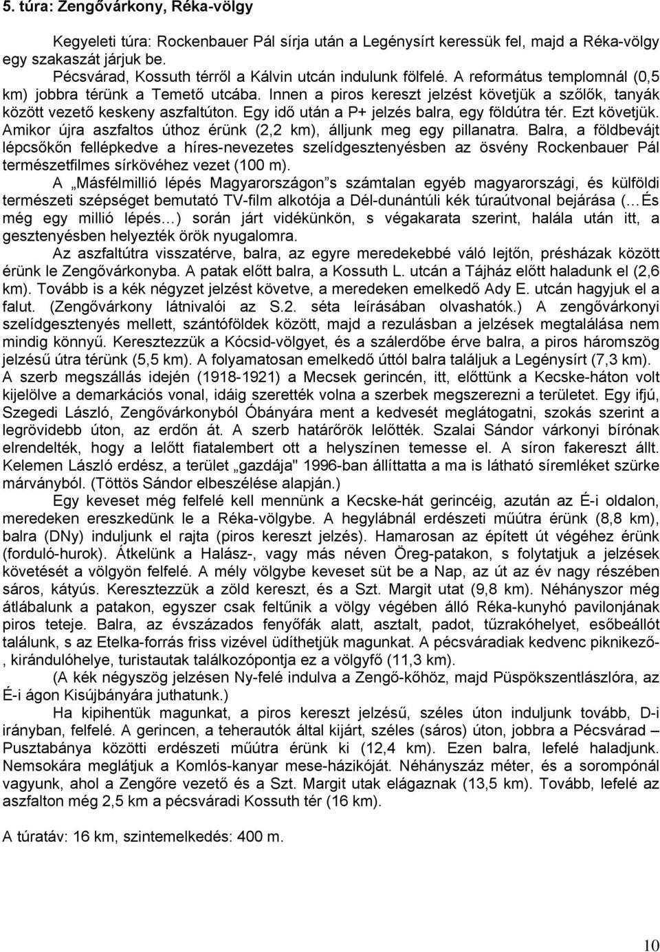 Innen a piros kereszt jelzést követjük a szőlők, tanyák között vezető keskeny aszfaltúton. Egy idő után a P+ jelzés balra, egy földútra tér. Ezt követjük.