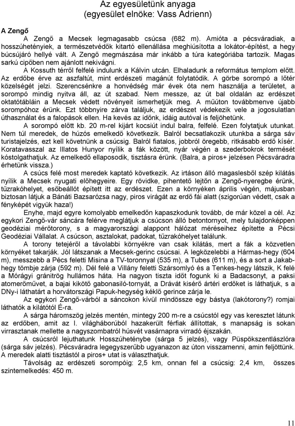 Magas sarkú cipőben nem ajánlott nekivágni. A Kossuth térről felfelé indulunk a Kálvin utcán. Elhaladunk a református templom előtt. Az erdőbe érve az aszfaltút, mint erdészeti magánút folytatódik.