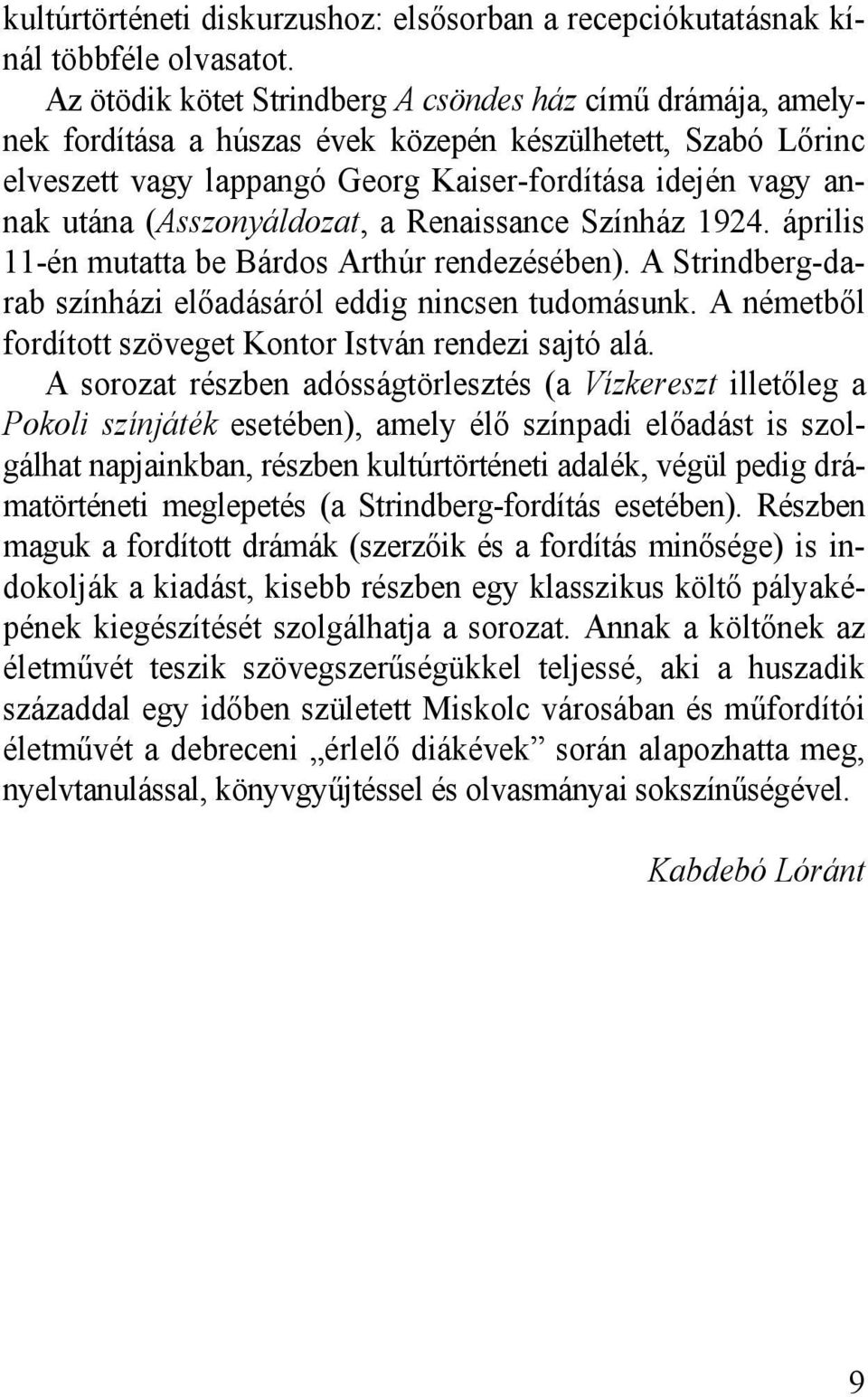 (Asszonyáldozat, a Renaissance Színház 1924. április 11-én mutatta be Bárdos Arthúr rendezésében). A Strindberg-darab színházi előadásáról eddig nincsen tudomásunk.