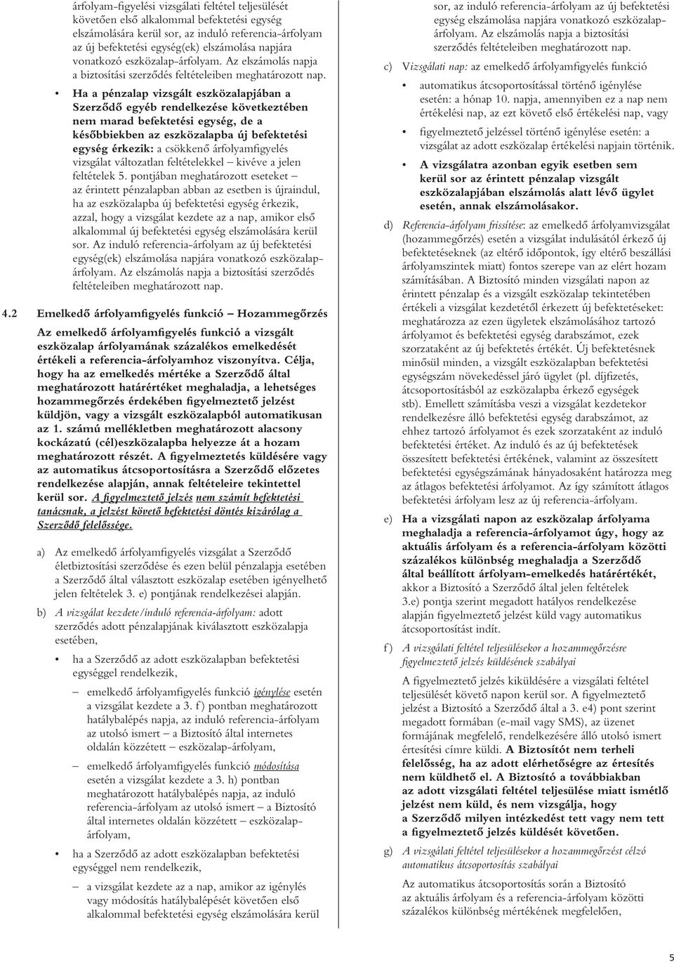 Ha a pénzalap vizsgált eszközalapjában a Szerzôdô egyéb rendelkezése következtében nem marad befektetési egység, de a késôbbiekben az eszközalapba új befektetési egység érkezik: a csökkenô