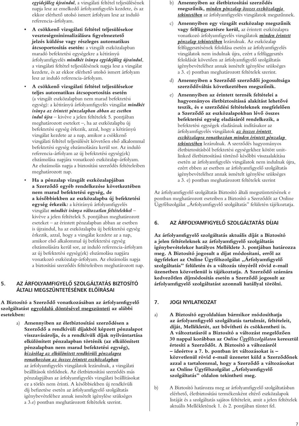 egységekre a kétirányú árfolyamfigyelés mindkét iránya egyidejûleg újraindul, a vizsgálati feltétel teljesülésének napja lesz a vizsgálat kezdete, és az ekkor elérhetô utolsó ismert árfolyam lesz az