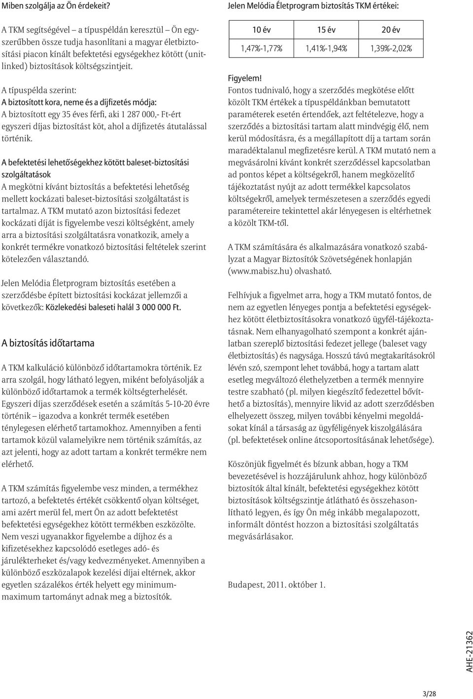 A típuspélda szerint: A biztosított kora, neme és a díjfizetés módja: A biztosított egy 35 éves férfi, aki 1 287 000,- Ft-ért egyszeri díjas biztosítást köt, ahol a díjfizetés átutalással történik.