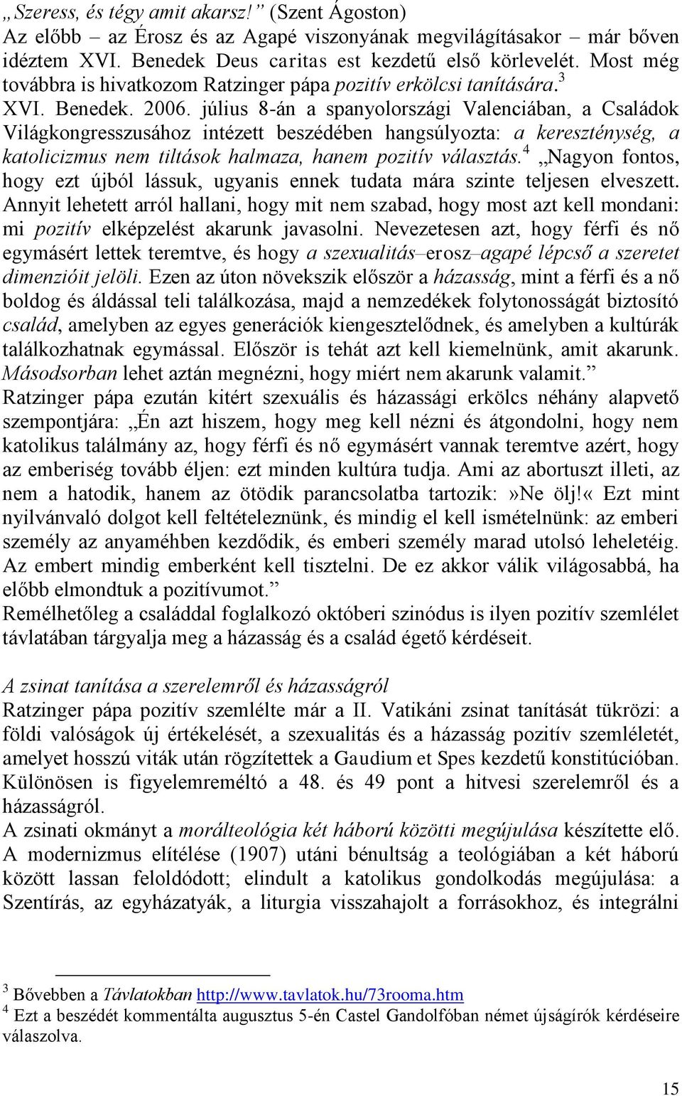 július 8-án a spanyolországi Valenciában, a Családok Világkongresszusához intézett beszédében hangsúlyozta: a kereszténység, a katolicizmus nem tiltások halmaza, hanem pozitív választás.
