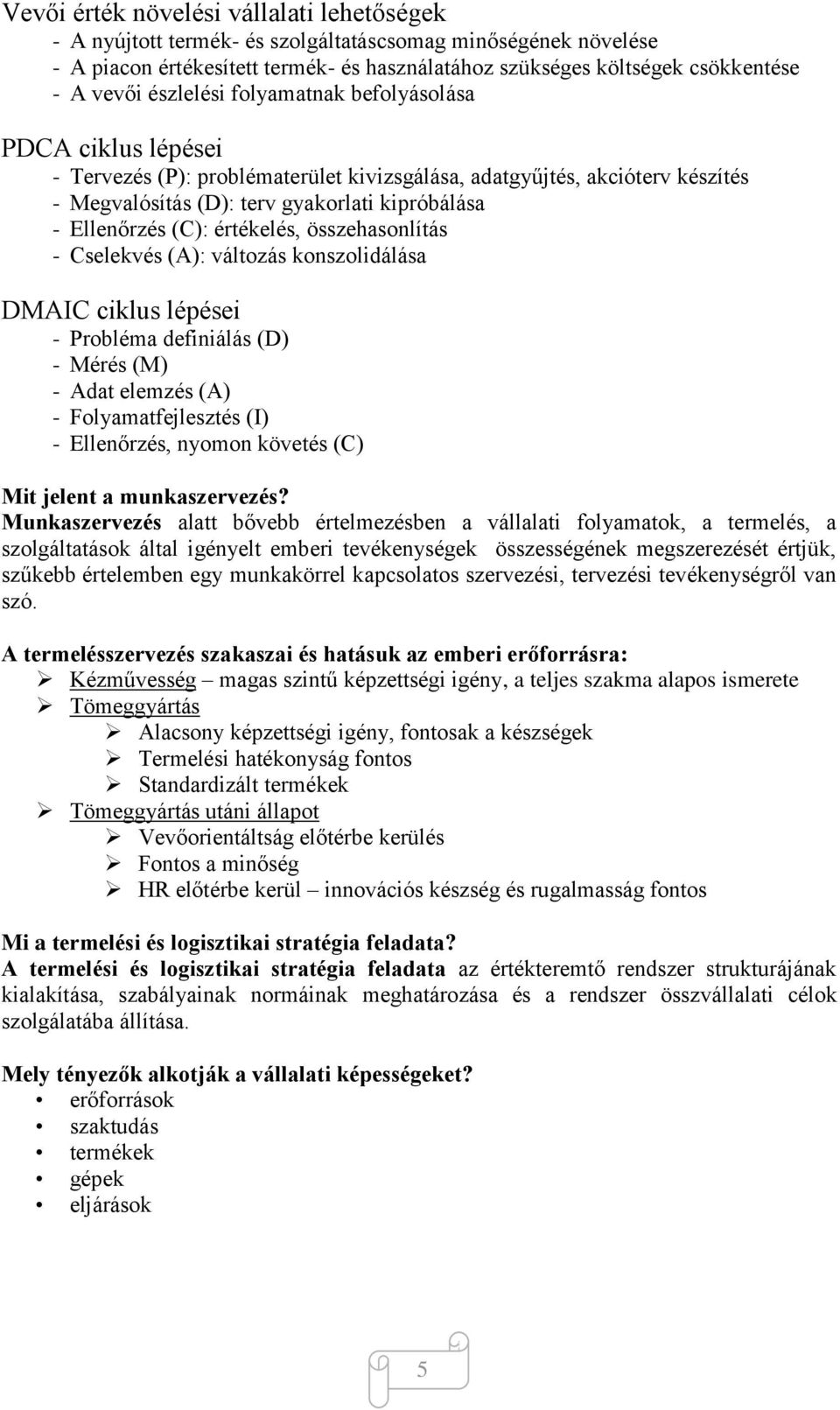 értékelés, összehasonlítás - Cselekvés (A): változás konszolidálása DMAIC ciklus lépései - Probléma definiálás (D) - Mérés (M) - Adat elemzés (A) - Folyamatfejlesztés (I) - Ellenőrzés, nyomon követés