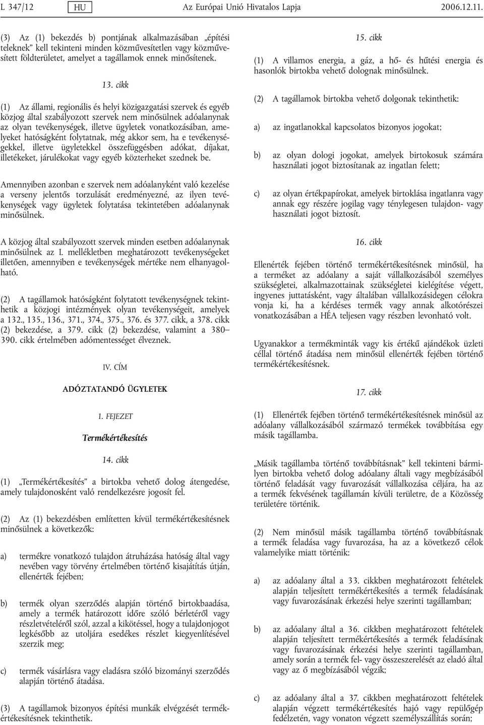 cikk (1) Az állami, regionális és helyi közigazgatási szervek és egyéb közjog által szabályozott szervek nem minősülnek adóalanynak az olyan tevékenységek, illetve ügyletek vonatkozásában, amelyeket